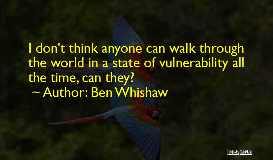 Ben Whishaw Quotes: I Don't Think Anyone Can Walk Through The World In A State Of Vulnerability All The Time, Can They?