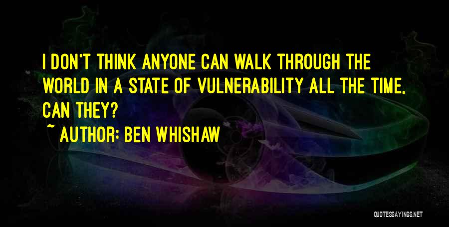 Ben Whishaw Quotes: I Don't Think Anyone Can Walk Through The World In A State Of Vulnerability All The Time, Can They?