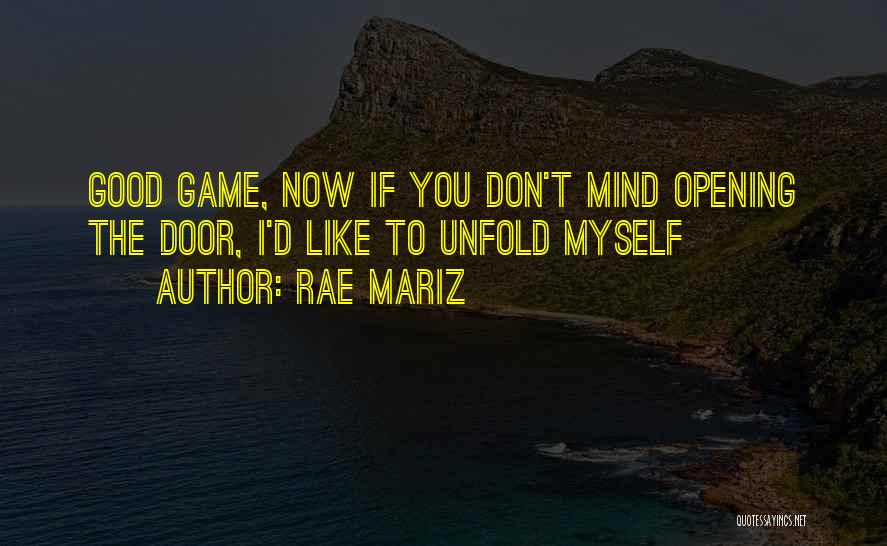 Rae Mariz Quotes: Good Game, Now If You Don't Mind Opening The Door, I'd Like To Unfold Myself