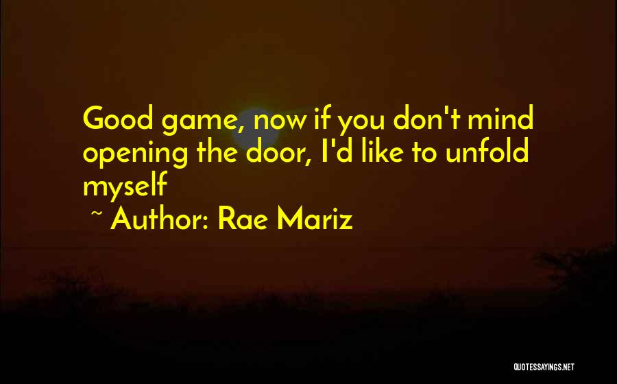 Rae Mariz Quotes: Good Game, Now If You Don't Mind Opening The Door, I'd Like To Unfold Myself