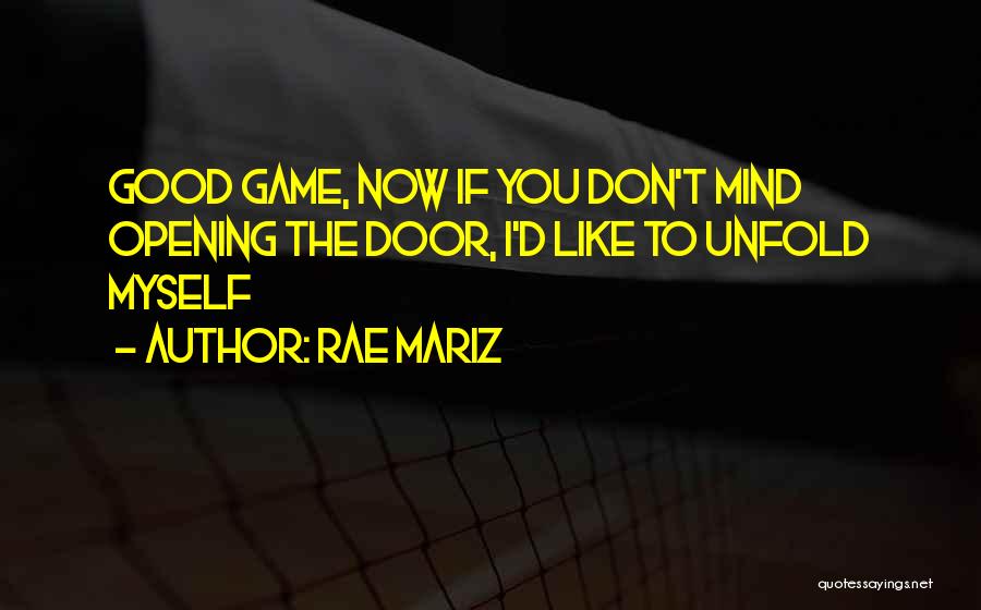 Rae Mariz Quotes: Good Game, Now If You Don't Mind Opening The Door, I'd Like To Unfold Myself