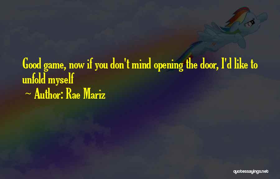 Rae Mariz Quotes: Good Game, Now If You Don't Mind Opening The Door, I'd Like To Unfold Myself