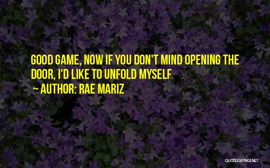Rae Mariz Quotes: Good Game, Now If You Don't Mind Opening The Door, I'd Like To Unfold Myself