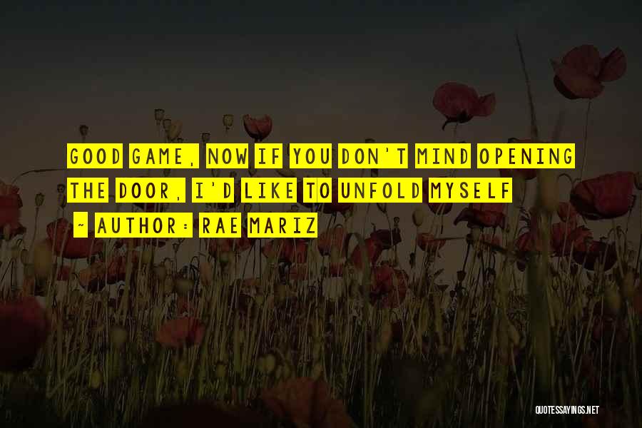 Rae Mariz Quotes: Good Game, Now If You Don't Mind Opening The Door, I'd Like To Unfold Myself