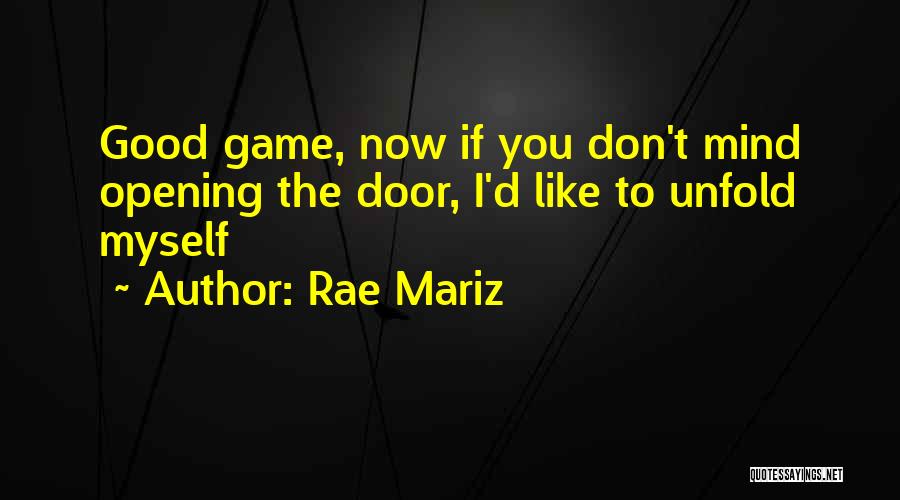 Rae Mariz Quotes: Good Game, Now If You Don't Mind Opening The Door, I'd Like To Unfold Myself