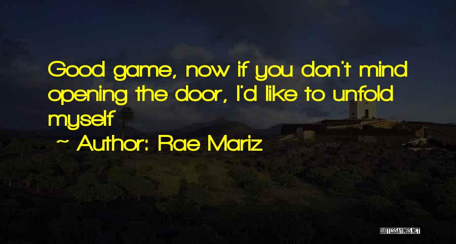 Rae Mariz Quotes: Good Game, Now If You Don't Mind Opening The Door, I'd Like To Unfold Myself
