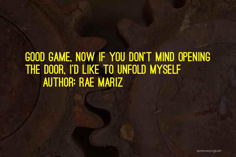Rae Mariz Quotes: Good Game, Now If You Don't Mind Opening The Door, I'd Like To Unfold Myself