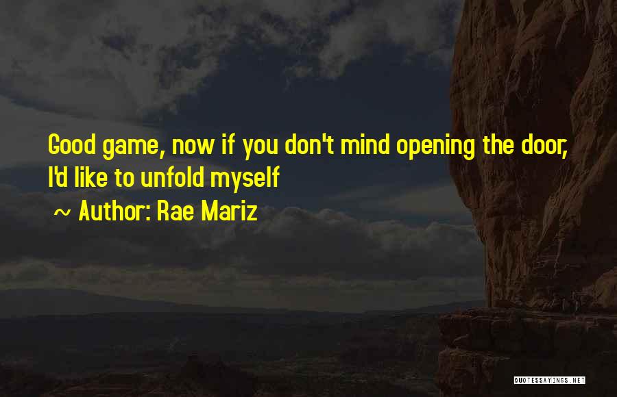 Rae Mariz Quotes: Good Game, Now If You Don't Mind Opening The Door, I'd Like To Unfold Myself