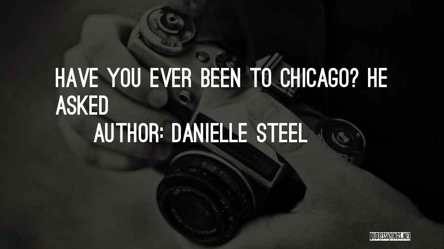 Danielle Steel Quotes: Have You Ever Been To Chicago? He Asked