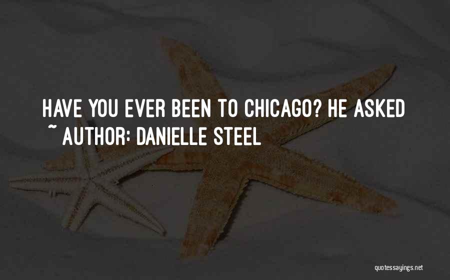 Danielle Steel Quotes: Have You Ever Been To Chicago? He Asked