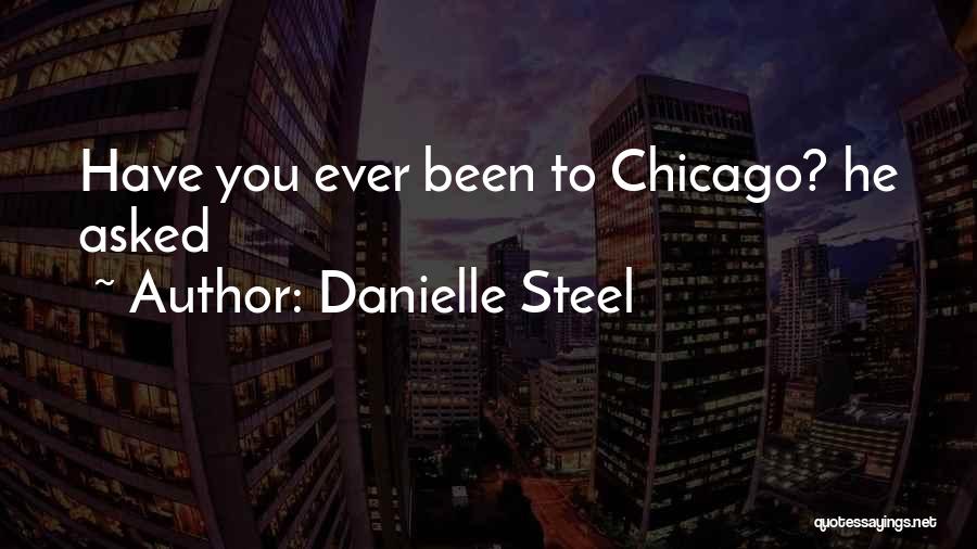 Danielle Steel Quotes: Have You Ever Been To Chicago? He Asked