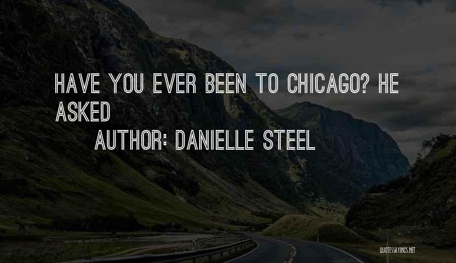 Danielle Steel Quotes: Have You Ever Been To Chicago? He Asked