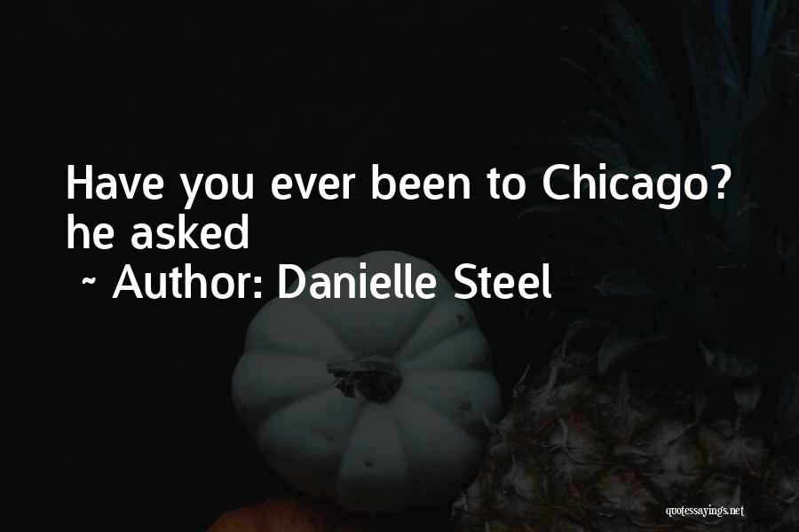 Danielle Steel Quotes: Have You Ever Been To Chicago? He Asked