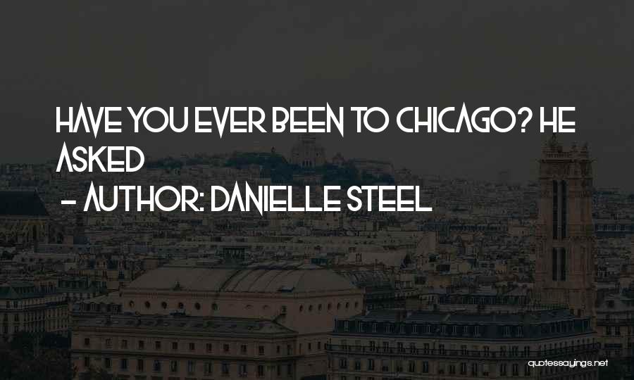 Danielle Steel Quotes: Have You Ever Been To Chicago? He Asked