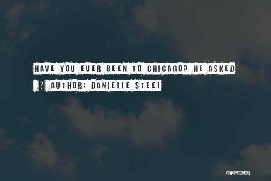 Danielle Steel Quotes: Have You Ever Been To Chicago? He Asked