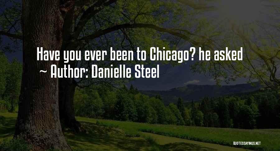 Danielle Steel Quotes: Have You Ever Been To Chicago? He Asked