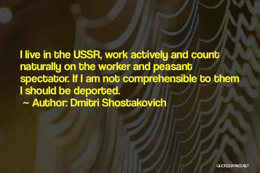 Dmitri Shostakovich Quotes: I Live In The Ussr, Work Actively And Count Naturally On The Worker And Peasant Spectator. If I Am Not