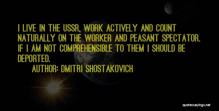 Dmitri Shostakovich Quotes: I Live In The Ussr, Work Actively And Count Naturally On The Worker And Peasant Spectator. If I Am Not