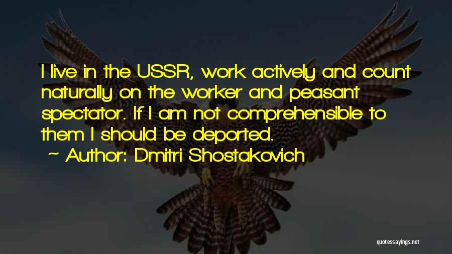 Dmitri Shostakovich Quotes: I Live In The Ussr, Work Actively And Count Naturally On The Worker And Peasant Spectator. If I Am Not