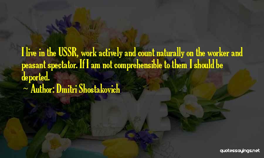 Dmitri Shostakovich Quotes: I Live In The Ussr, Work Actively And Count Naturally On The Worker And Peasant Spectator. If I Am Not