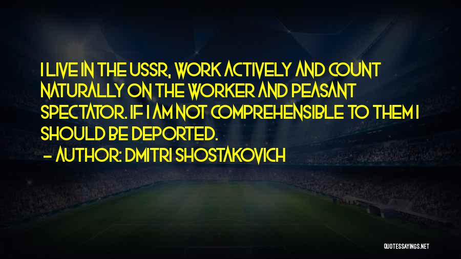 Dmitri Shostakovich Quotes: I Live In The Ussr, Work Actively And Count Naturally On The Worker And Peasant Spectator. If I Am Not