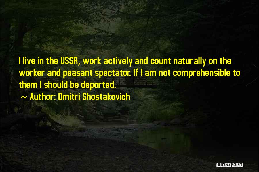 Dmitri Shostakovich Quotes: I Live In The Ussr, Work Actively And Count Naturally On The Worker And Peasant Spectator. If I Am Not