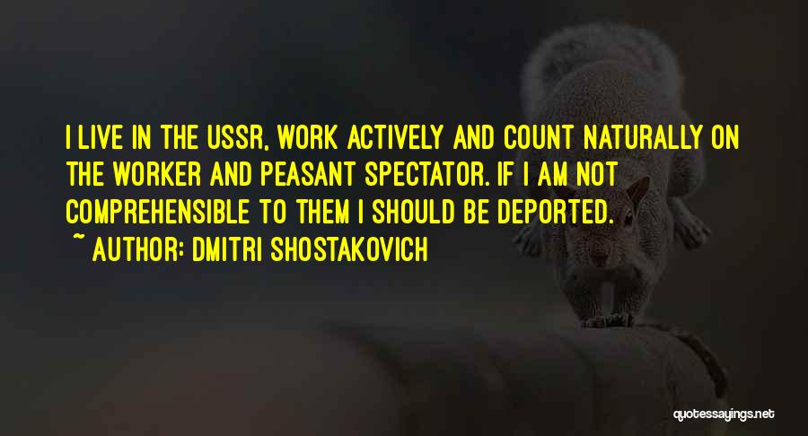 Dmitri Shostakovich Quotes: I Live In The Ussr, Work Actively And Count Naturally On The Worker And Peasant Spectator. If I Am Not