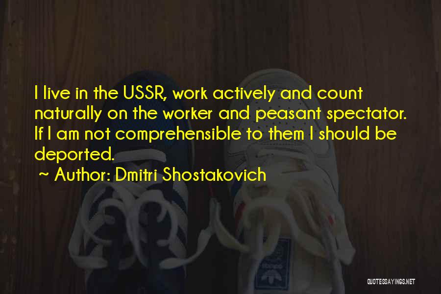 Dmitri Shostakovich Quotes: I Live In The Ussr, Work Actively And Count Naturally On The Worker And Peasant Spectator. If I Am Not