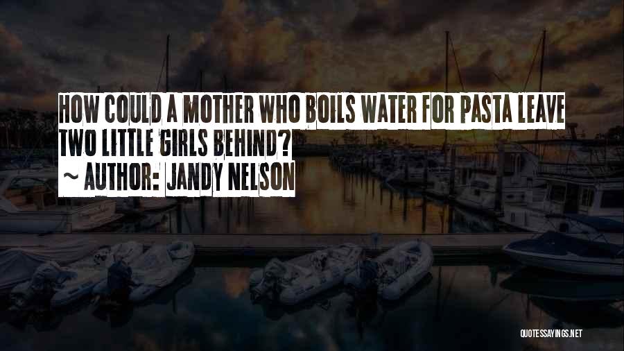 Jandy Nelson Quotes: How Could A Mother Who Boils Water For Pasta Leave Two Little Girls Behind?