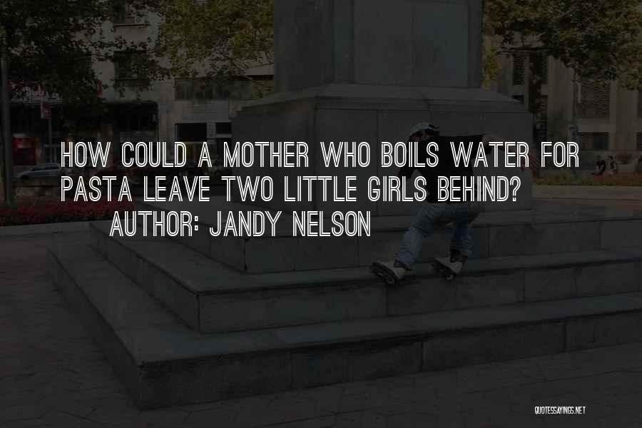 Jandy Nelson Quotes: How Could A Mother Who Boils Water For Pasta Leave Two Little Girls Behind?