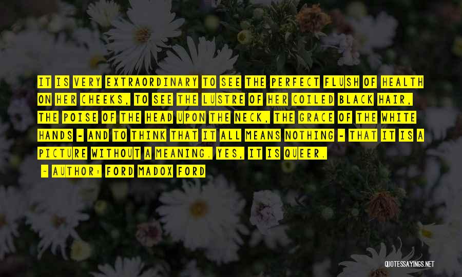 Ford Madox Ford Quotes: It Is Very Extraordinary To See The Perfect Flush Of Health On Her Cheeks, To See The Lustre Of Her