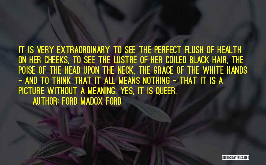 Ford Madox Ford Quotes: It Is Very Extraordinary To See The Perfect Flush Of Health On Her Cheeks, To See The Lustre Of Her