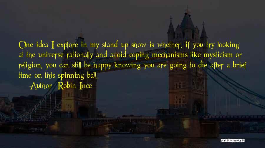 Robin Ince Quotes: One Idea I Explore In My Stand-up Show Is Whether, If You Try Looking At The Universe Rationally And Avoid