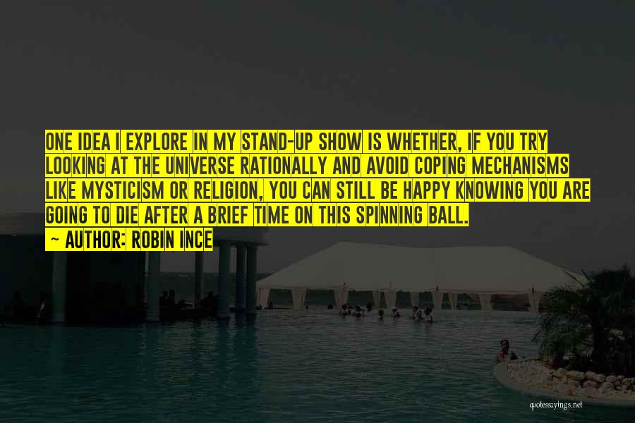 Robin Ince Quotes: One Idea I Explore In My Stand-up Show Is Whether, If You Try Looking At The Universe Rationally And Avoid