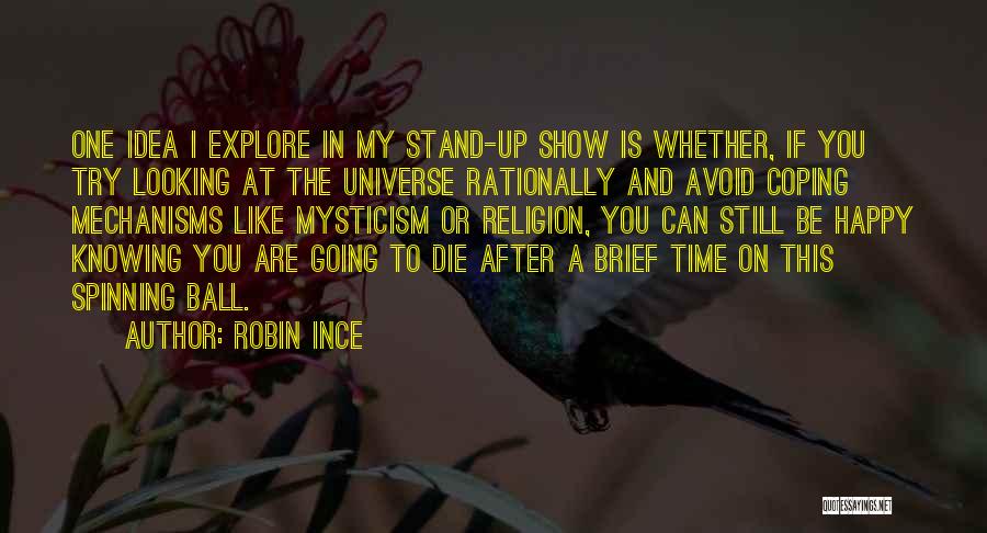 Robin Ince Quotes: One Idea I Explore In My Stand-up Show Is Whether, If You Try Looking At The Universe Rationally And Avoid