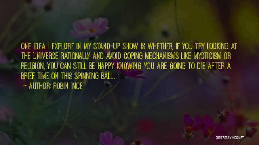 Robin Ince Quotes: One Idea I Explore In My Stand-up Show Is Whether, If You Try Looking At The Universe Rationally And Avoid