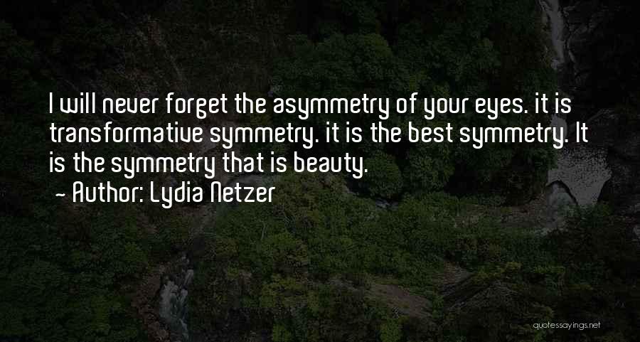 Lydia Netzer Quotes: I Will Never Forget The Asymmetry Of Your Eyes. It Is Transformative Symmetry. It Is The Best Symmetry. It Is