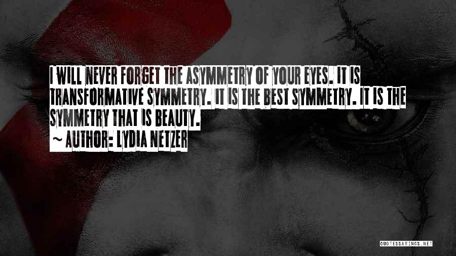 Lydia Netzer Quotes: I Will Never Forget The Asymmetry Of Your Eyes. It Is Transformative Symmetry. It Is The Best Symmetry. It Is