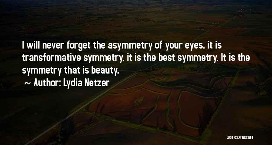Lydia Netzer Quotes: I Will Never Forget The Asymmetry Of Your Eyes. It Is Transformative Symmetry. It Is The Best Symmetry. It Is