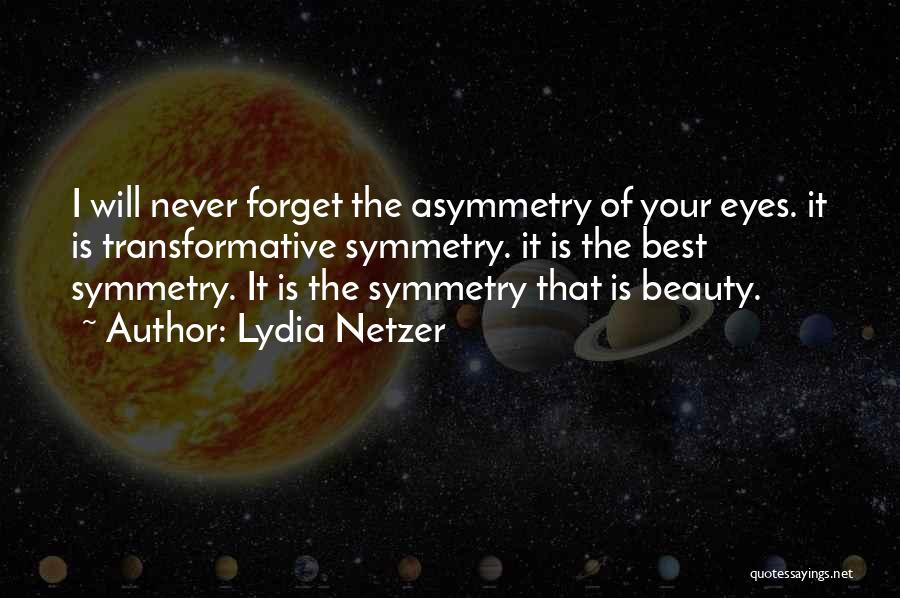 Lydia Netzer Quotes: I Will Never Forget The Asymmetry Of Your Eyes. It Is Transformative Symmetry. It Is The Best Symmetry. It Is