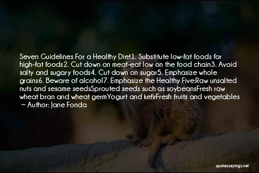 Jane Fonda Quotes: Seven Guidelines For A Healthy Diet1. Substitute Low-fat Foods For High-fat Foods2. Cut Down On Meat-eat Low On The Food