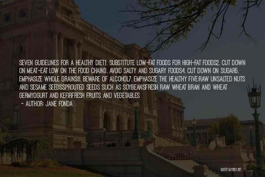 Jane Fonda Quotes: Seven Guidelines For A Healthy Diet1. Substitute Low-fat Foods For High-fat Foods2. Cut Down On Meat-eat Low On The Food