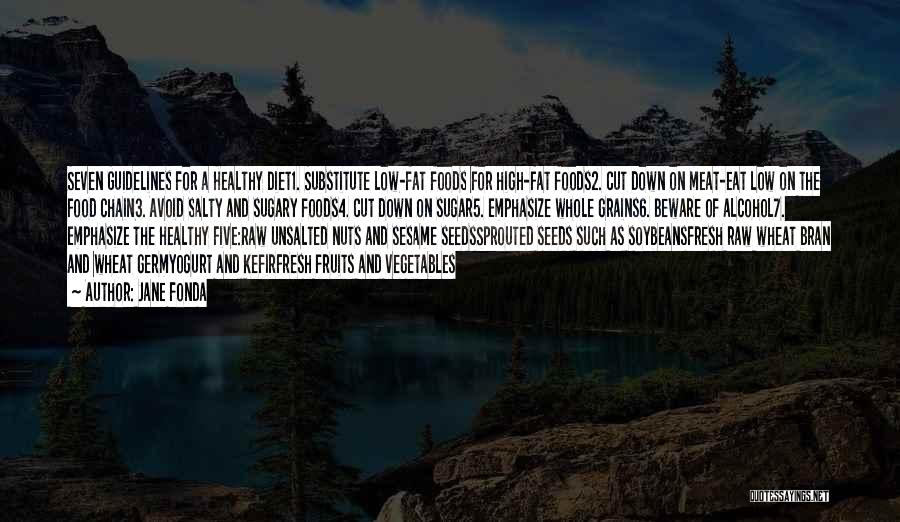 Jane Fonda Quotes: Seven Guidelines For A Healthy Diet1. Substitute Low-fat Foods For High-fat Foods2. Cut Down On Meat-eat Low On The Food