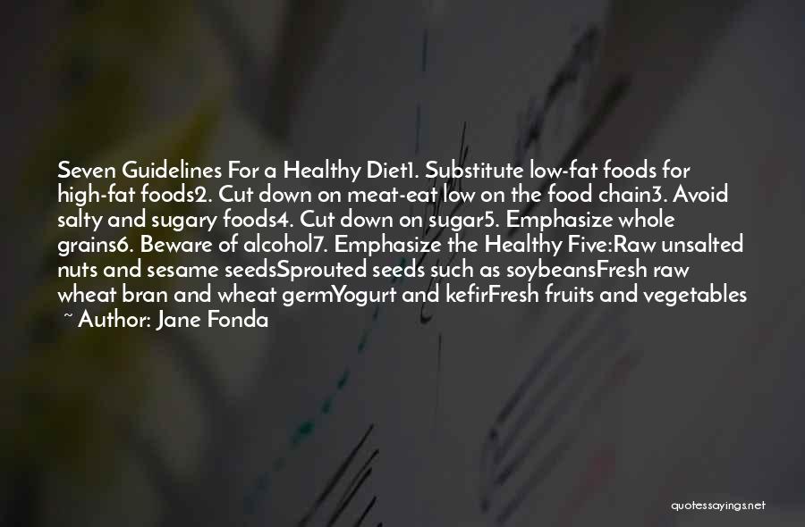 Jane Fonda Quotes: Seven Guidelines For A Healthy Diet1. Substitute Low-fat Foods For High-fat Foods2. Cut Down On Meat-eat Low On The Food