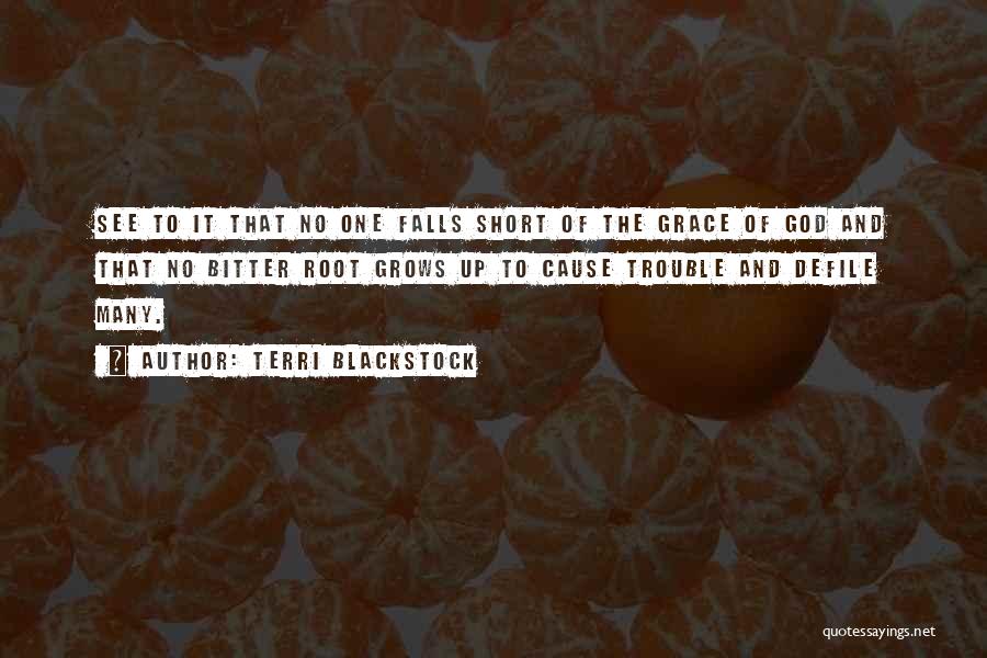 Terri Blackstock Quotes: See To It That No One Falls Short Of The Grace Of God And That No Bitter Root Grows Up