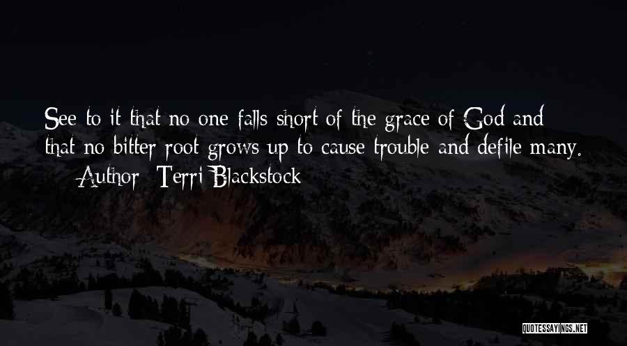 Terri Blackstock Quotes: See To It That No One Falls Short Of The Grace Of God And That No Bitter Root Grows Up