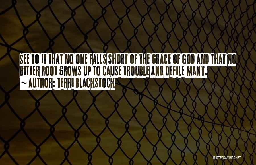 Terri Blackstock Quotes: See To It That No One Falls Short Of The Grace Of God And That No Bitter Root Grows Up