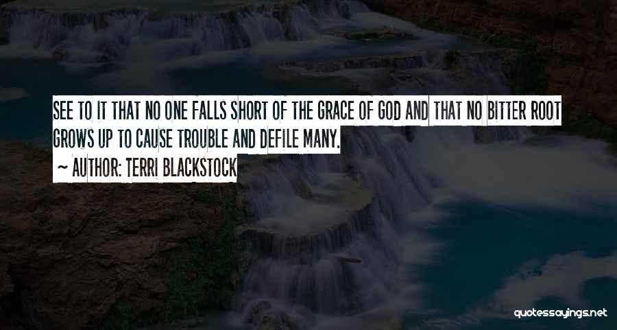 Terri Blackstock Quotes: See To It That No One Falls Short Of The Grace Of God And That No Bitter Root Grows Up