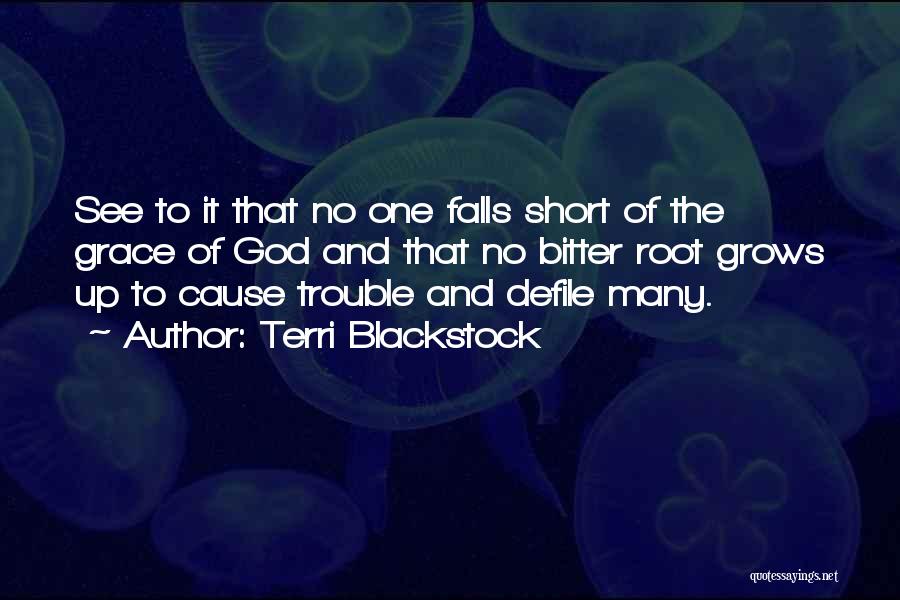 Terri Blackstock Quotes: See To It That No One Falls Short Of The Grace Of God And That No Bitter Root Grows Up