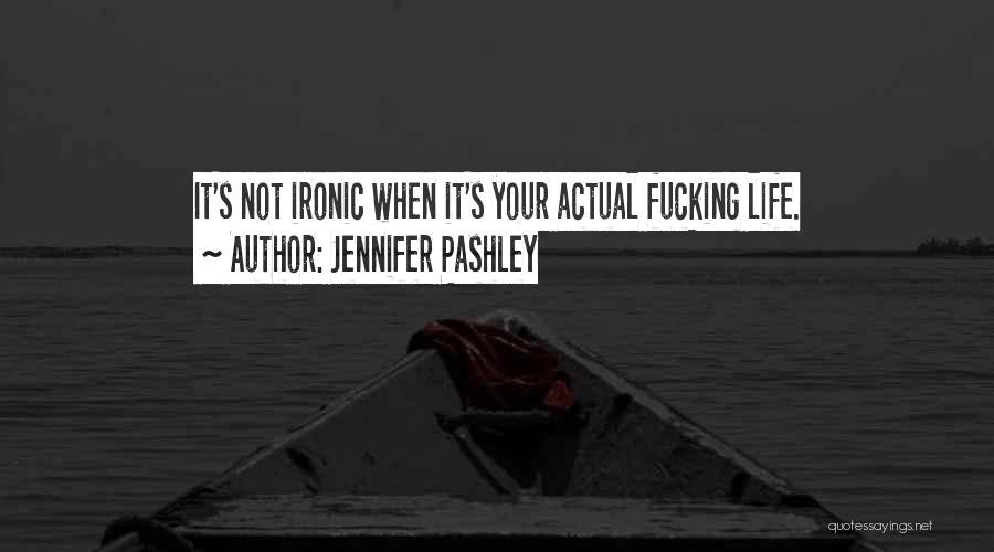 Jennifer Pashley Quotes: It's Not Ironic When It's Your Actual Fucking Life.